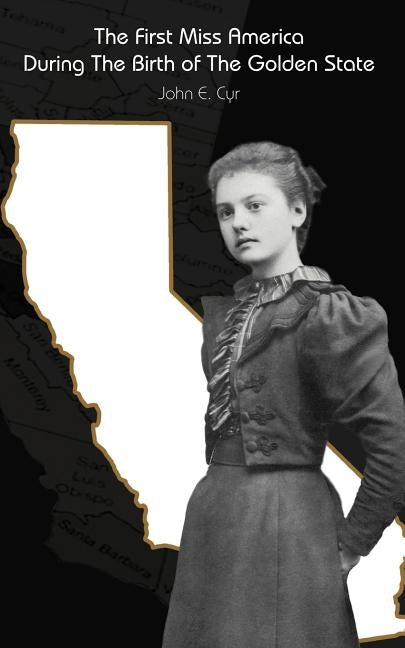 The First Miss America During the Birth of the Golden State by Cyr, John E.
