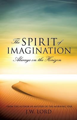 The Spirit of Imagination: Always on the Horizon by Lord, J. W.