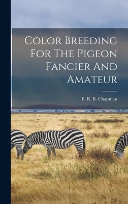 Color Breeding For The Pigeon Fancier And Amateur by E R B Chapman