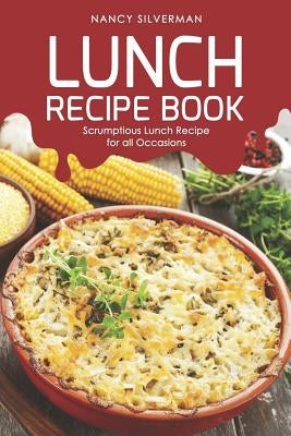 Lunch Recipe Book: Scrumptious Lunch Recipe for all Occasions by Silverman, Nancy