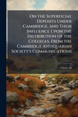 On the Superficial Deposits Under Cambridge, and Their Influence Upon the Distribution of the Colleges. From the Cambridge Antiquarian Society's Commu by Anonymous
