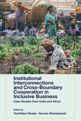 Institutional Interconnections and Cross-Boundary Cooperation in Inclusive Business: Case Studies from India and Africa by Okada, Yoshitaka