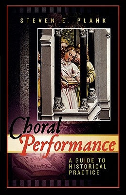 Choral Performance: A Guide to Historical Practice by Plank, Steven E.