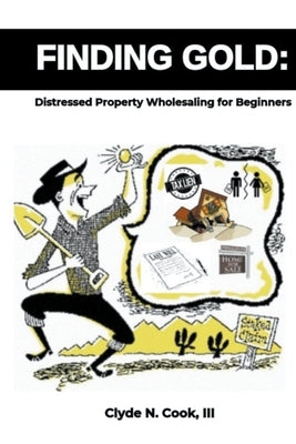 Finding Gold: Distressed Property Wholesaling for Beginners by Cook, Clyde N., III