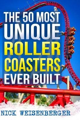 The 50 Most Unique Roller Coasters Ever Built by Weisenberger, Nick