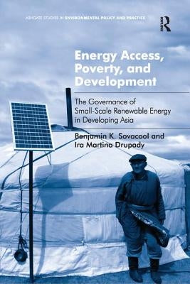 Energy Access, Poverty, and Development: The Governance of Small-Scale Renewable Energy in Developing Asia. Benjamin Sovacool and IRA Martina Drupady by Sovacool, Benjamin K.