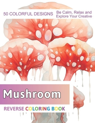 Mushroom Reverse Coloring Book: Stress Relief And Relaxation Reverse Coloring Pages by Zboncak, Velva