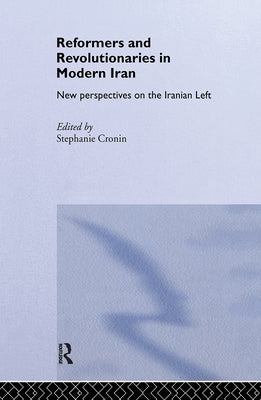 Reformers and Revolutionaries in Modern Iran: New Perspectives on the Iranian Left by Cronin, Stephanie