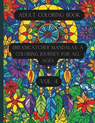 Dreamcatcher Mandalas: A Coloring Journey for All Ages Vol. 4: Coloring Book for Teens and Adults by Cavallaro, K. D.