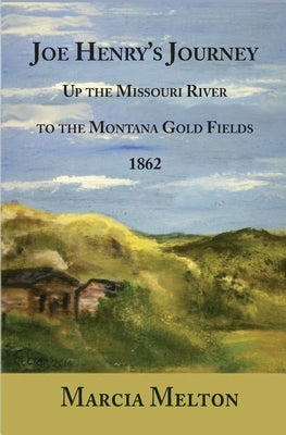Joe Henry's Journey: Up the Missouri River to the Montana Gold Fields, 1862 by Melton, Marcia