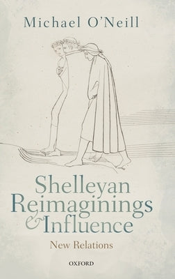 Shelleyan Reimaginings and Influence: New Relations by O'Neill, Michael