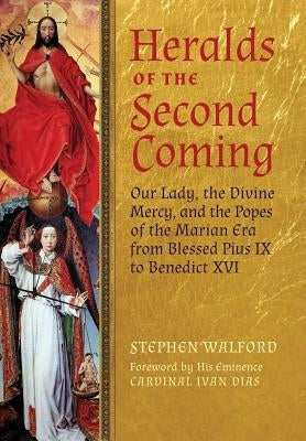 Heralds of the Second Coming: Our Lady, the Divine Mercy, and the Popes of the Marian Era from Blessed Pius IX to Benedict XVI by Walford, Stephen