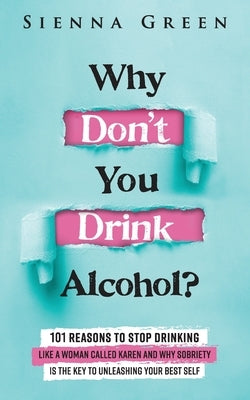 Why Don't You Drink Alcohol?: 101 Reasons To Stop Drinking Like A Woman Called Karen And Why Sobriety Is The Key To Unleashing Your Best Self. Quit by Green, Sienna