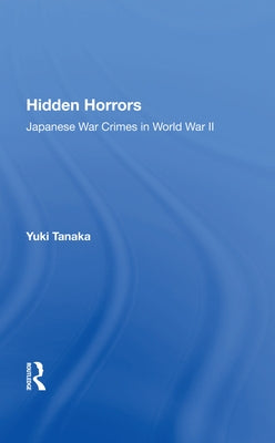 Hidden Horrors: Japanese War Crimes in World War II by Tanaka, Yuki