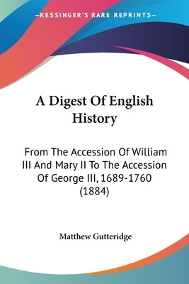 A Digest Of English History: From The Accession Of William III And Mary II To The Accession Of George III, 1689-1760 (1884) by Gutteridge, Matthew