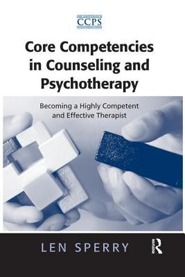 Core Competencies in Counseling and Psychotherapy: Becoming a Highly Competent and Effective Therapist by Sperry, Len