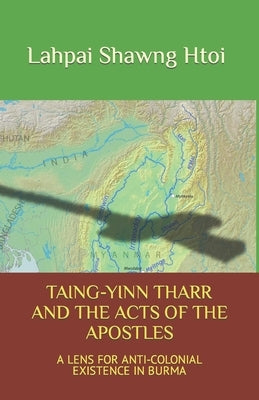 Taing-Yinn Tharr and the Acts of the Apostles: A Lens for Anti-Colonial Existence in Burma by Brackin, Adam L.