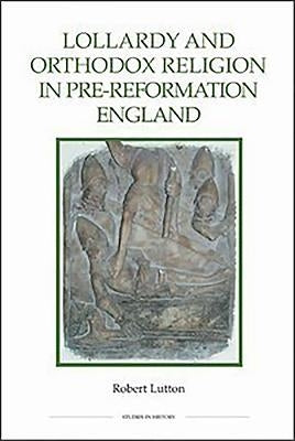 Lollardy and Orthodox Religion in Pre-Reformation England: Reconstructing Piety by Lutton, Robert