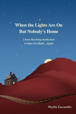 When the Lights Are on But Nobody's Home: A Book That Brings Reality Back to Make You Think...Again by Zuccarello, Phyllis