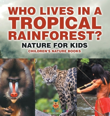 Who Lives in A Tropical Rainforest? Nature for Kids Children's Nature Books by Baby Professor