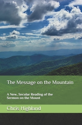 The Message on the Mountain: A New, Secular Reading of the Sermon on the Mount by Highland, Chris