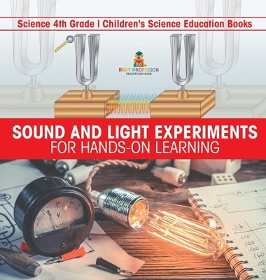 Sound and Light Experiments for Hands-on Learning - Science 4th Grade Children's Science Education Books by Baby Professor