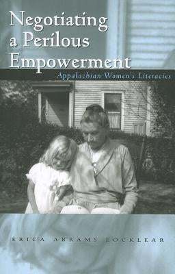 Negotiating a Perilous Empowerment: Appalachian Women's Literacies by Locklear, Erica Abrams