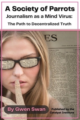 A Society of Parrots: Journalism as a Mind Virus: The Path to Decentralized Truth by Swan, Gwen