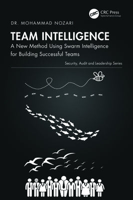 Team Intelligence: A New Method Using Swarm Intelligence for Building Successful Teams by Nozari, Mohammad