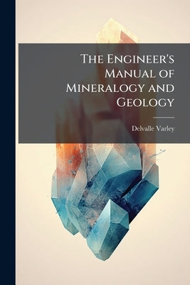 The Engineer's Manual of Mineralogy and Geology by Varley, Delvalle