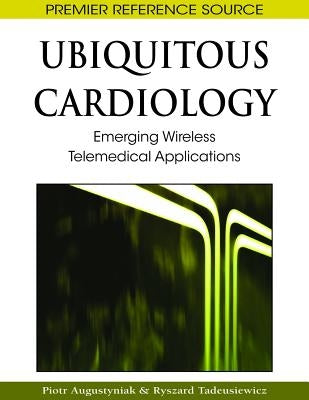 Ubiquitous Cardiology: Emerging Wireless Telemedical Applications by Augustyniak, Piotr