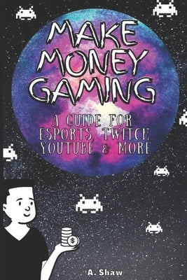 Make Money Gaming: A Guide For Esports, Twitch, Youtube & More by Shaw, Adam
