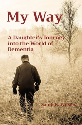 My Way: A Daughter's Journey into the World of Dementia by Wilson, Sandi K.