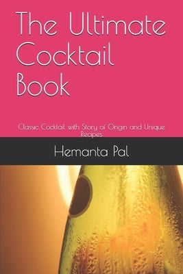 The Ultimate Cocktail Book: Classic Cocktail with Story of Origin and Unique Recipes by Pal, Hemanta