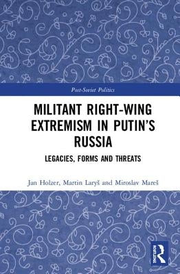 Militant Right-Wing Extremism in Putin's Russia: Legacies, Forms and Threats by Mares, Miroslav