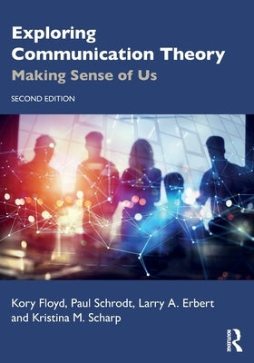 Exploring Communication Theory: Making Sense of Us by Floyd, Kory