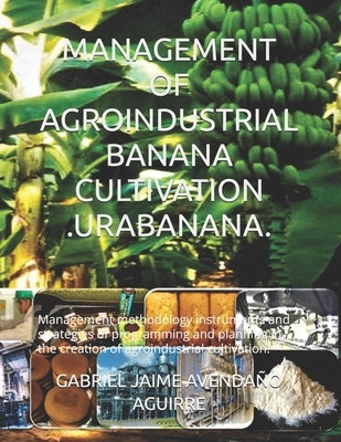 Management of Agroindustrial Banana Cultivation .Urabanana.: Management methodology instruments and strategies of programming and planning in the crea by Avendaño Aguirre, Gabriel Jaime