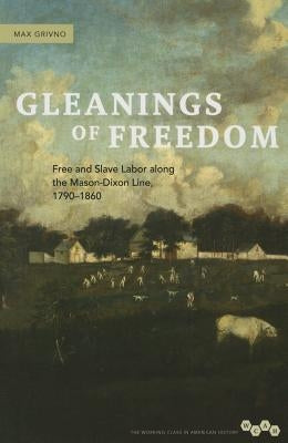 Gleanings of Freedom: Free and Slave Labor Along the Mason-Dixon Line, 1790-1860 by Grivno, Max