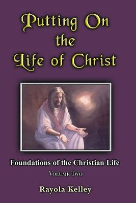 Putting on the Life of Christ by Kelley, Rayola