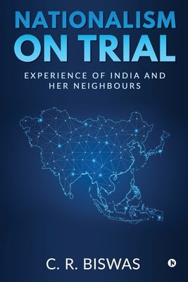 Nationalism on Trial: Experience of India and Her Neighbours by C R Biswas