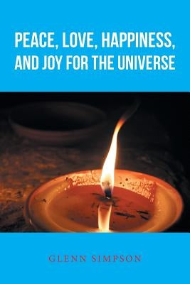 Peace, Love, Happiness, and Joy for the Universe by Simpson, Glenn