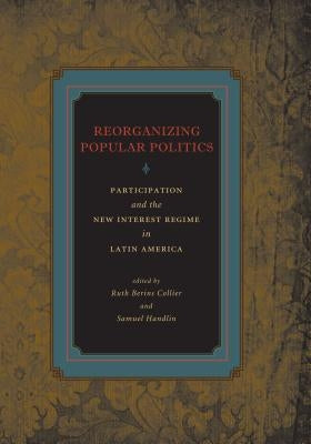 Reorganizing Popular Politics: Participation and the New Interest Regime in Latin America by Collier, Ruth Berins