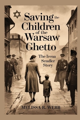 Saving the Children of the Warsaw Ghetto: The Irena Sendler Story by Webb, Melissa R.