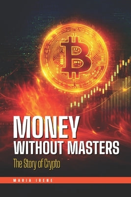 Money Without Masters: The Story of Crypto by Irene, Maria