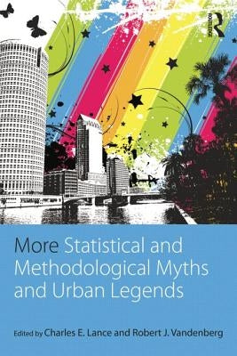 More Statistical and Methodological Myths and Urban Legends: Doctrine, Verity and Fable in Organizational and Social Sciences by Lance, Charles E.