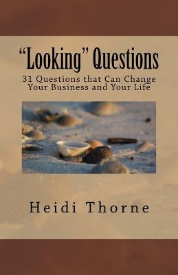 Looking Questions: 31 Questions that Can Change Your Business and Your Life by Thorne, Heidi