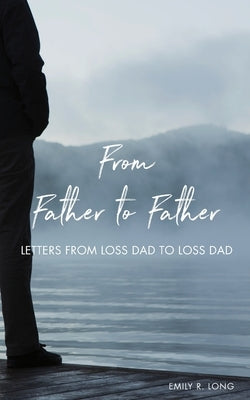 From Father to Father: Letters from Loss Dad to Loss Dad by Long, Emily R.