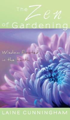 The Zen of Gardening: Wisdom Rooted in the Earth by Cunningham, Laine