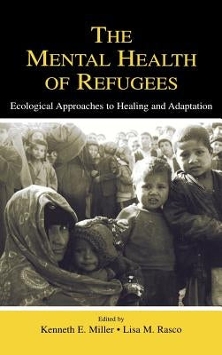 The Mental Health of Refugees: Ecological Approaches To Healing and Adaptation by Miller, Kenneth E.