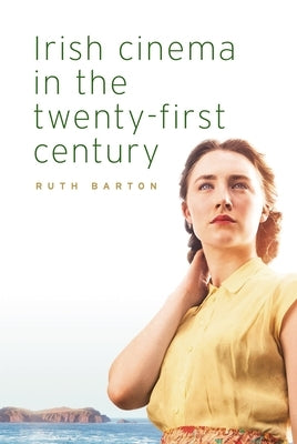 Irish Cinema in the Twenty-First Century by Barton, Ruth